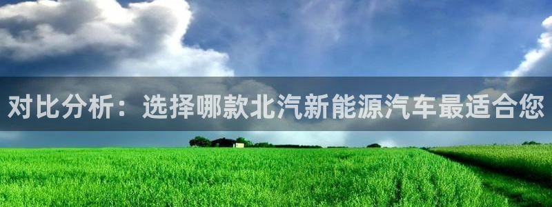 摩根娱乐宝口碑：对比分析：选择哪款北汽新