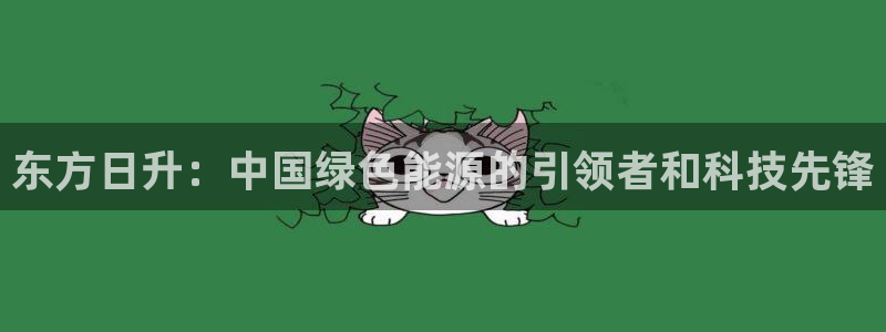 武汉摩根众睿娱乐：东方日升：中国绿色能源
