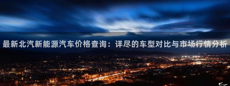 摩根国际娱乐会所：最新北汽新能源汽车价格