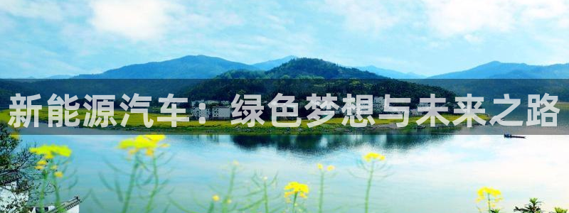 摩根娱乐宝正规吗：新能源汽车：绿色梦想与