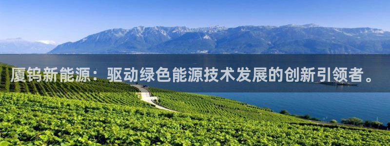 长沙摩根娱乐：厦钨新能源：驱动绿色能源技