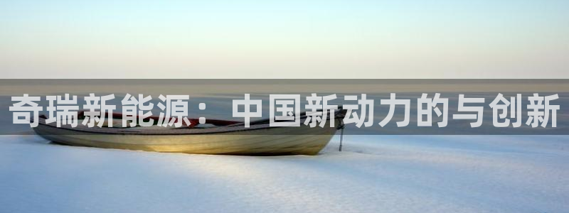 摩根娱乐50186加:奇瑞新能源:中国新动力的与创新