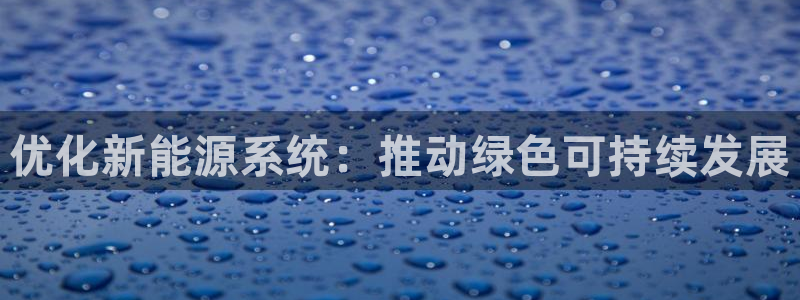 摩根娱乐黑别人网站:优化新能源系统:推动绿色可持续发展