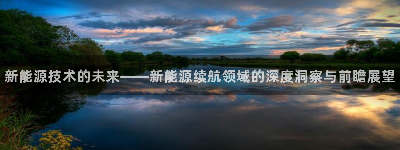 义乌摩根娱乐会所收费:新能源技术的未来——新能源续航领域的深