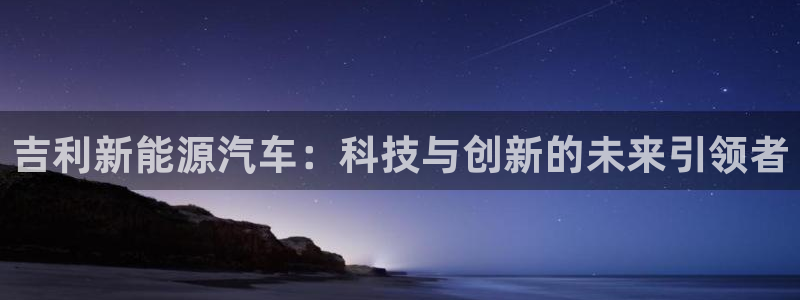 泉州摩根会娱乐保安：吉利新能源汽车：科技