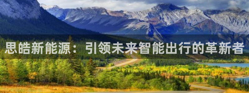 摩根娱乐宝与:思皓新能源:引领未来智能出行的革新者