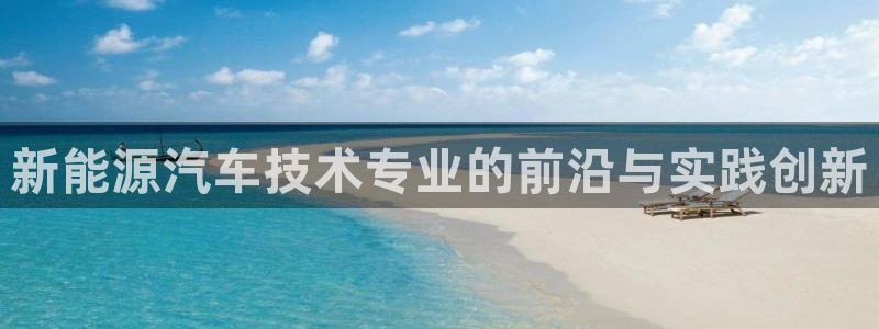 摩根娱乐云挂机是真的嘛:新能源汽车技术专业的前沿与实践创新