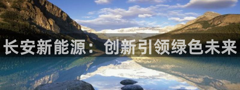 义乌摩根娱乐有限公司:长安新能源:创新引 义乌摩根娱乐有限公司:长安新能源:创新引