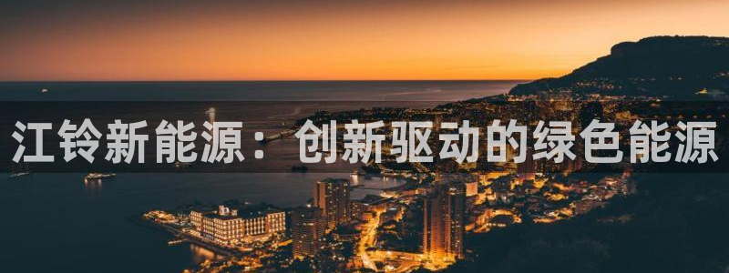 摩根娱乐宝的代理方式:江铃新能源:创新驱 摩根娱乐宝的代理方式:江铃新能源:创新驱