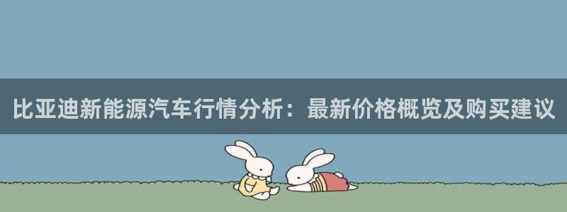 摩根娱乐百家号:比亚迪新能源汽车行情分析:最新价格概览及购买