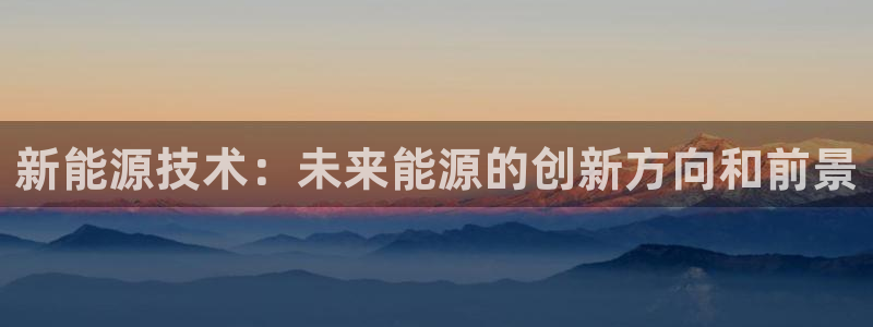 摩根娱乐宝骗了多少人:新能源技术:未来能源的创新方向和前景