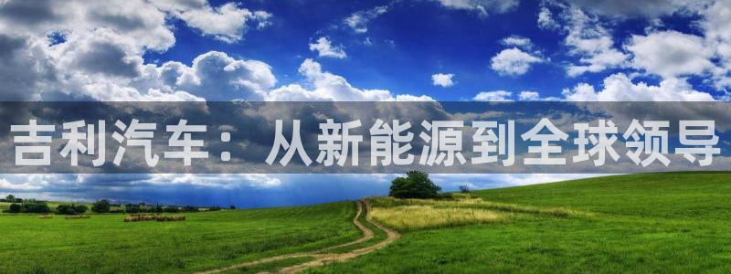 摩根100娱乐会所:吉利汽车:从新能源到全球领导