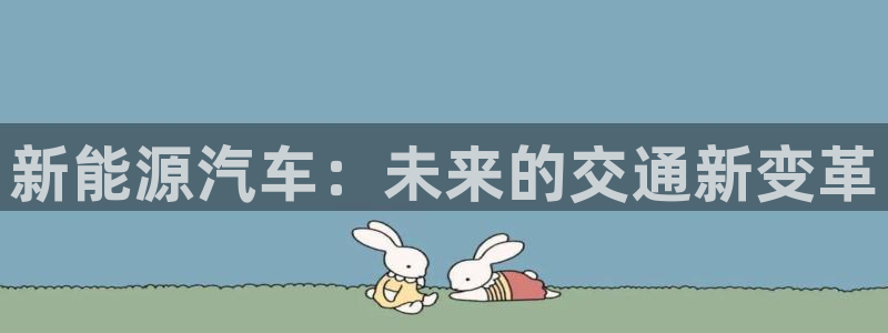 摩根合约娱乐宝:新能源汽车:未来的交通新变革