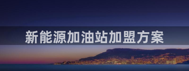 摩根娱乐宝怎么进入:新能源加油站加盟方案