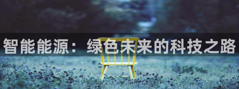 摩根娱乐宝。知道吗:智能能源:绿色未来的科技之路