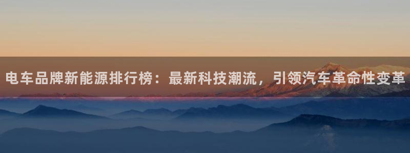 杭州市摩根国际娱乐会所:电车品牌新能源排行榜:最新科技潮流,